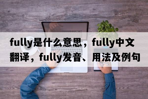 fully是什么意思，fully中文翻譯，fully發(fā)音、用法及例句
