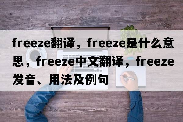 freeze翻譯，freeze是什么意思，freeze中文翻譯，freeze發(fā)音、用法及例句