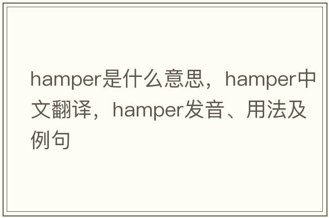hamper是什么意思，hamper中文翻譯，hamper發(fā)音、用法及例句