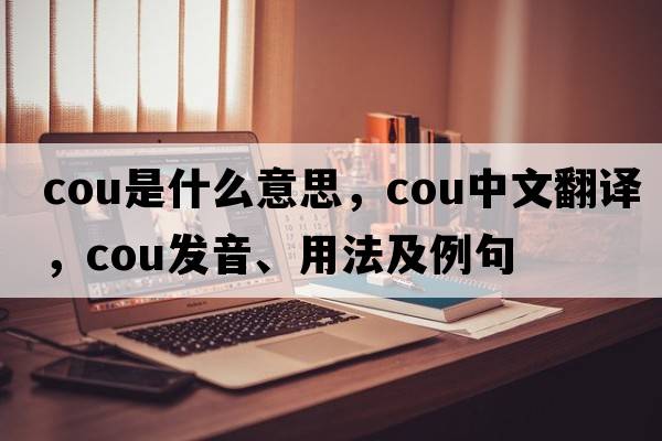 cou是什么意思，cou中文翻譯，cou發(fā)音、用法及例句