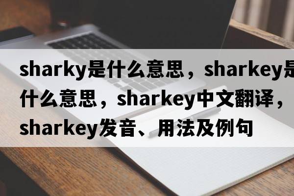 sharky是什么意思，Sharkey是什么意思，Sharkey中文翻譯，Sharkey發(fā)音、用法及例句