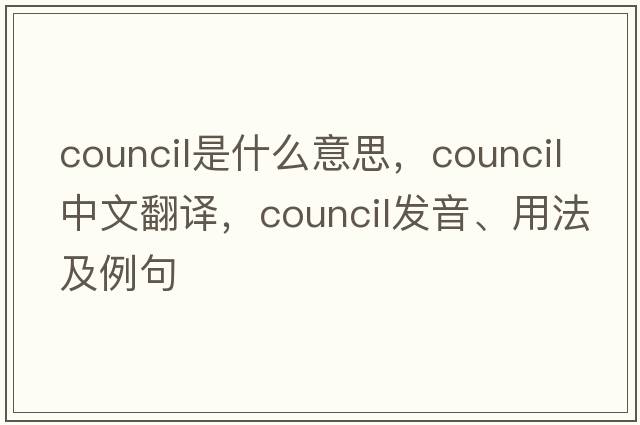 council是什么意思，council中文翻譯，council發(fā)音、用法及例句