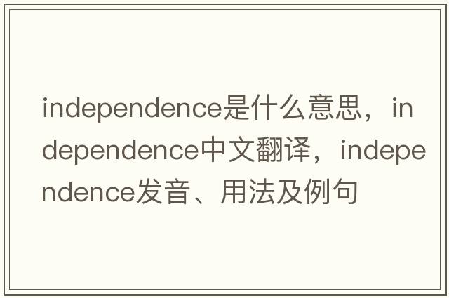 independence是什么意思，independence中文翻譯，independence發(fā)音、用法及例句