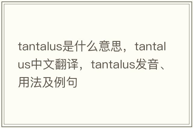 tantalus是什么意思，tantalus中文翻譯，tantalus發(fā)音、用法及例句