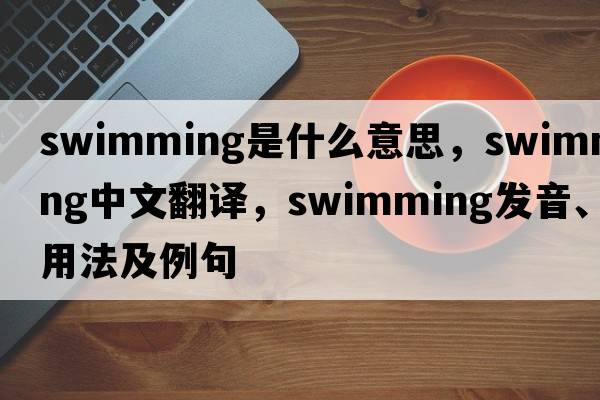 swimming是什么意思，swimming中文翻譯，swimming發(fā)音、用法及例句