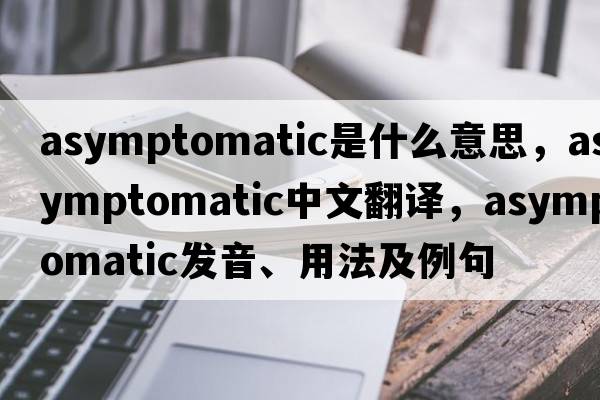 asymptomatic是什么意思，asymptomatic中文翻譯，asymptomatic發(fā)音、用法及例句