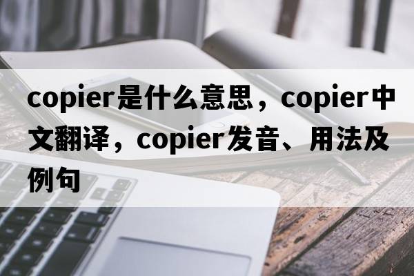 copier是什么意思，copier中文翻譯，copier發(fā)音、用法及例句