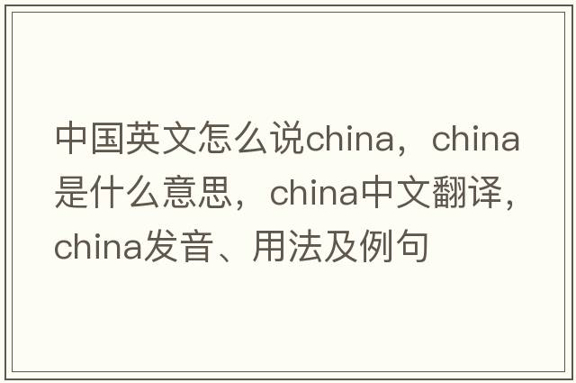 中國英文怎么說china，China是什么意思，China中文翻譯，China發(fā)音、用法及例句