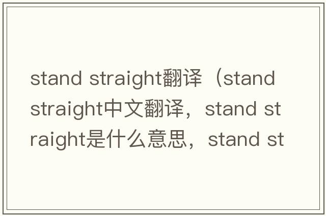 stand straight翻譯（stand straight中文翻譯，stand straight是什么意思，stand straight發(fā)音、用法及例句）