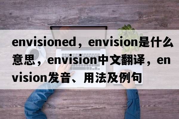 envisioned，envision是什么意思，envision中文翻譯，envision發(fā)音、用法及例句