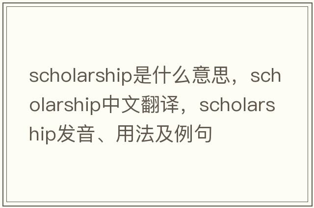 scholarship是什么意思，scholarship中文翻譯，scholarship發(fā)音、用法及例句