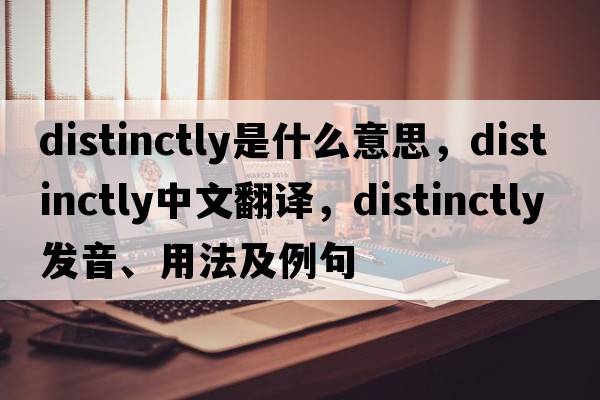 distinctly是什么意思，distinctly中文翻譯，distinctly發(fā)音、用法及例句