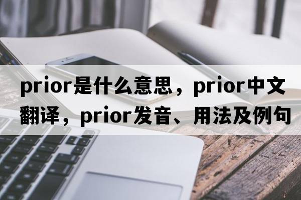 prior是什么意思，prior中文翻譯，prior發(fā)音、用法及例句