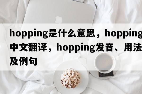 hopping是什么意思，hopping中文翻譯，hopping發(fā)音、用法及例句