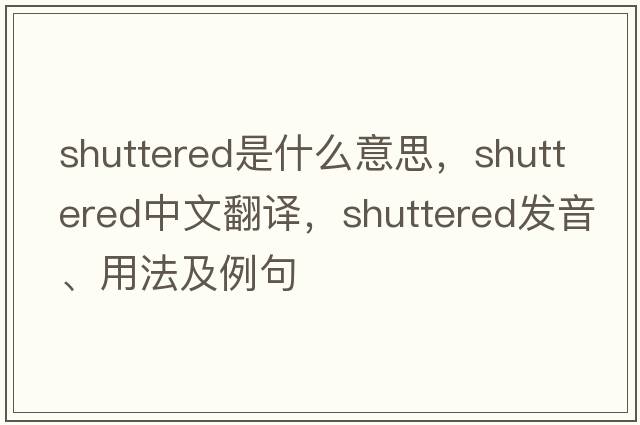 shuttered是什么意思，shuttered中文翻譯，shuttered發(fā)音、用法及例句