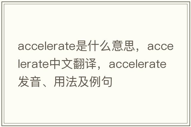 accelerate是什么意思，accelerate中文翻譯，accelerate發(fā)音、用法及例句