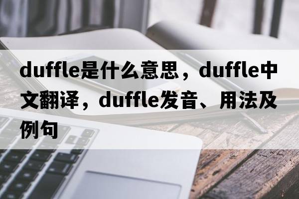 duffle是什么意思，duffle中文翻譯，duffle發(fā)音、用法及例句