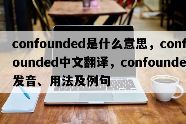 confounded是什么意思，confounded中文翻譯，confounded發(fā)音、用法及例句
