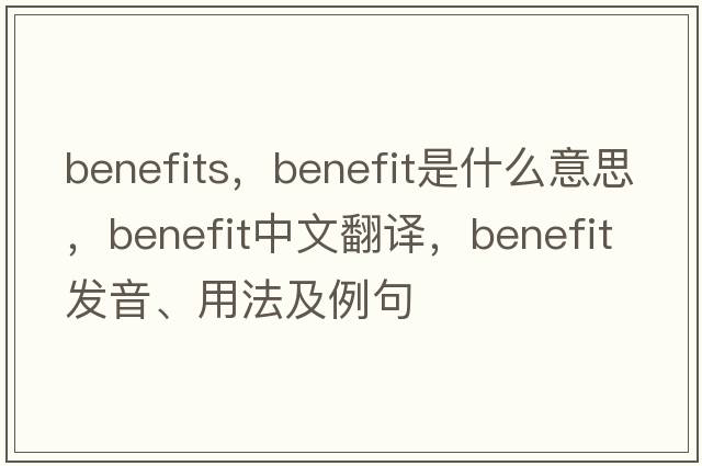 benefits，benefit是什么意思，benefit中文翻譯，benefit發(fā)音、用法及例句