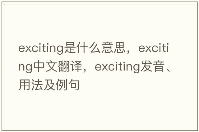 exciting是什么意思，exciting中文翻譯，exciting發(fā)音、用法及例句