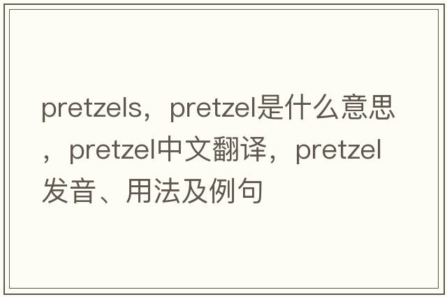 pretzels，pretzel是什么意思，pretzel中文翻譯，pretzel發(fā)音、用法及例句