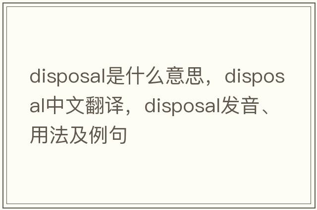 disposal是什么意思，disposal中文翻譯，disposal發(fā)音、用法及例句