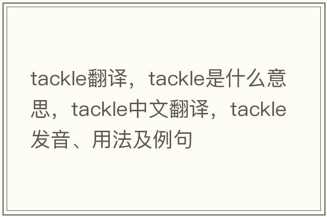 Tackle翻譯，tackle是什么意思，tackle中文翻譯，tackle發(fā)音、用法及例句