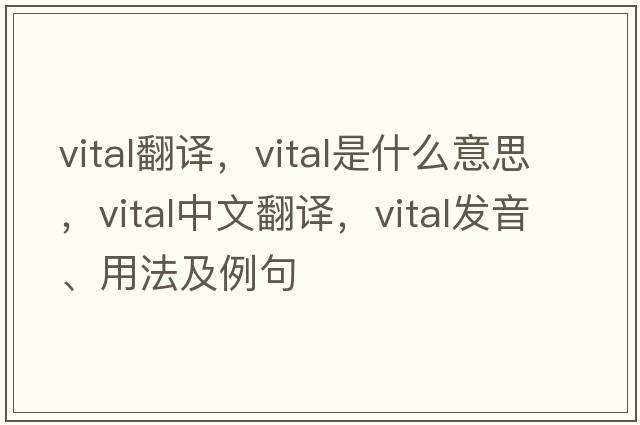 vital翻譯，vital是什么意思，vital中文翻譯，vital發(fā)音、用法及例句