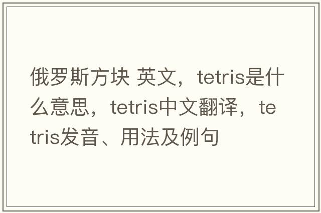 俄羅斯方塊 英文，Tetris是什么意思，Tetris中文翻譯，Tetris發(fā)音、用法及例句