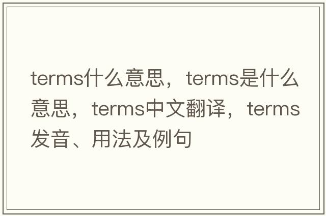 terms什么意思，terms是什么意思，terms中文翻譯，terms發(fā)音、用法及例句