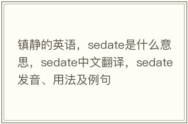 鎮(zhèn)靜的英語(yǔ)，sedate是什么意思，sedate中文翻譯，sedate發(fā)音、用法及例句