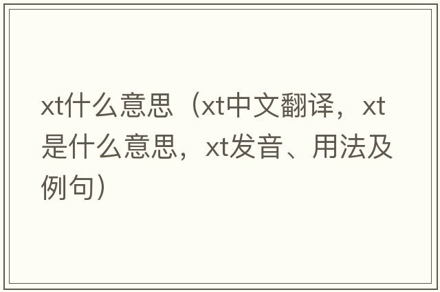 xt什么意思（xt中文翻譯，xt是什么意思，xt發(fā)音、用法及例句）