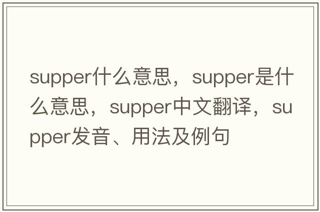 supper什么意思，supper是什么意思，supper中文翻譯，supper發(fā)音、用法及例句