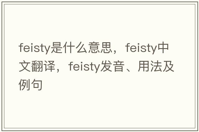 feisty是什么意思，feisty中文翻譯，feisty發(fā)音、用法及例句
