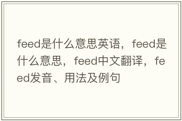 feed是什么意思英語(yǔ)，feed是什么意思，feed中文翻譯，feed發(fā)音、用法及例句