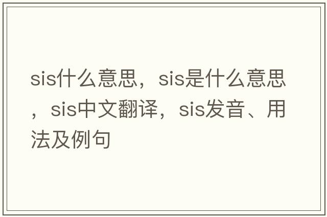 sis什么意思，sis是什么意思，sis中文翻譯，sis發(fā)音、用法及例句