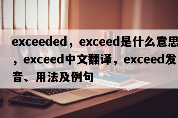 exceeded，exceed是什么意思，exceed中文翻譯，exceed發(fā)音、用法及例句
