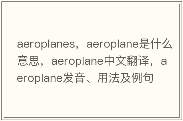 aeroplanes，aeroplane是什么意思，aeroplane中文翻譯，aeroplane發(fā)音、用法及例句