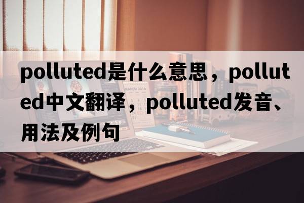 polluted是什么意思，polluted中文翻譯，polluted發(fā)音、用法及例句