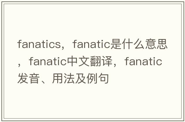 fanatics，fanatic是什么意思，fanatic中文翻譯，fanatic發(fā)音、用法及例句