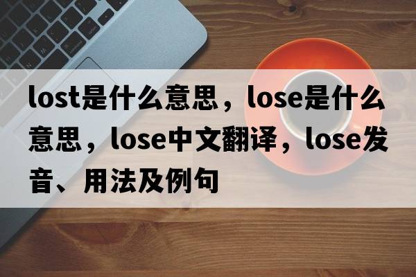 lost是什么意思，lose是什么意思，lose中文翻譯，lose發(fā)音、用法及例句