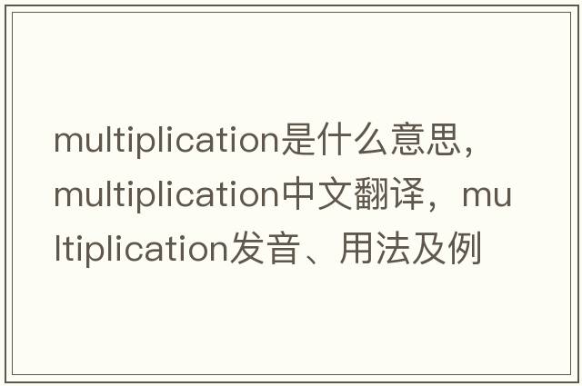 multiplication是什么意思，multiplication中文翻譯，multiplication發(fā)音、用法及例句