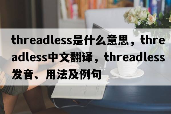 threadless是什么意思，threadless中文翻譯，threadless發(fā)音、用法及例句