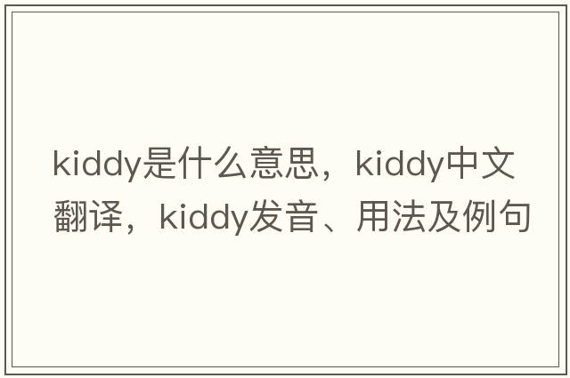 kiddy是什么意思，kiddy中文翻譯，kiddy發(fā)音、用法及例句