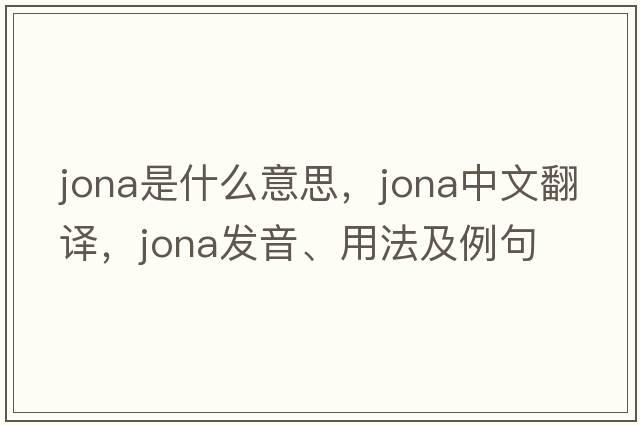 Jona是什么意思，Jona中文翻譯，Jona發(fā)音、用法及例句