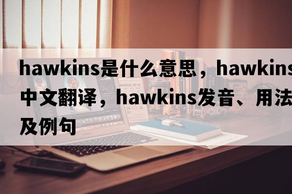 hawkins是什么意思，hawkins中文翻譯，hawkins發(fā)音、用法及例句