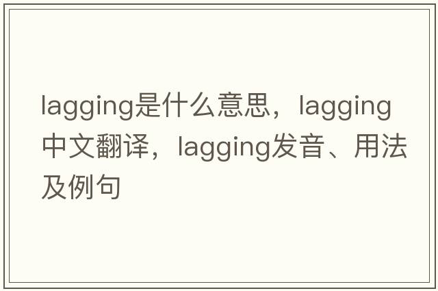 lagging是什么意思，lagging中文翻譯，lagging發(fā)音、用法及例句