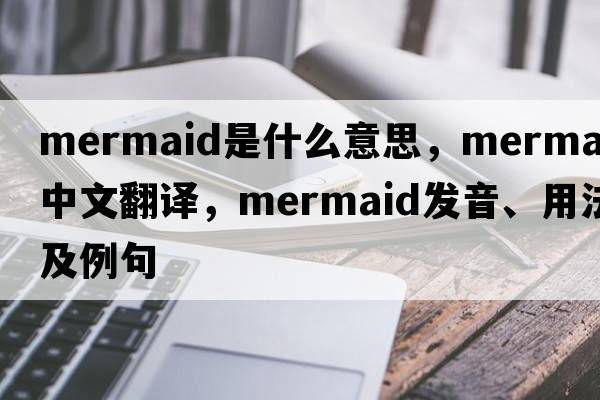mermaid是什么意思，mermaid中文翻譯，mermaid發(fā)音、用法及例句