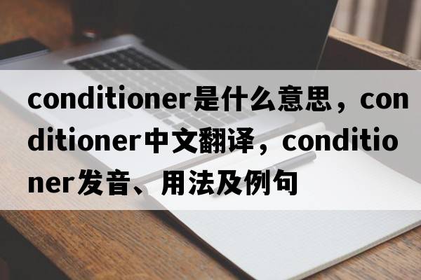 conditioner是什么意思，conditioner中文翻譯，conditioner發(fā)音、用法及例句