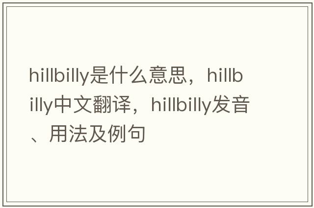 hillbilly是什么意思，hillbilly中文翻譯，hillbilly發(fā)音、用法及例句